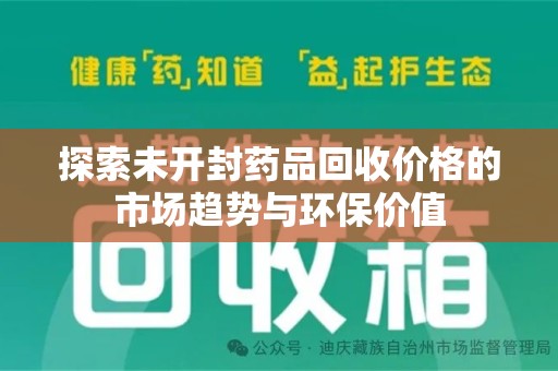 株洲探索未开封药品回收价格的市场趋势与环保价值