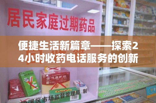株洲便捷生活新篇章——探索24小时收药电话服务的创新与价值