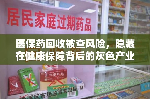 株洲医保药回收被查风险，隐藏在健康保障背后的灰色产业链