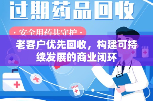 株洲老客户优先回收，构建可持续发展的商业闭环