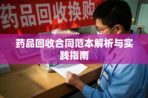株洲药品回收合同范本解析与实践指南