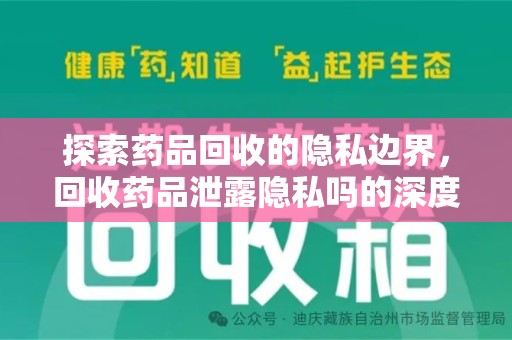 株洲探索药品回收的隐私边界，回收药品泄露隐私吗的深度解析