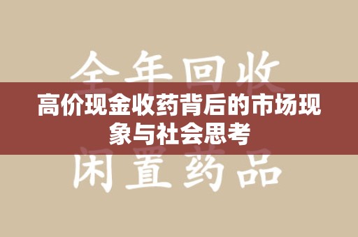 株洲高价现金收药背后的市场现象与社会思考