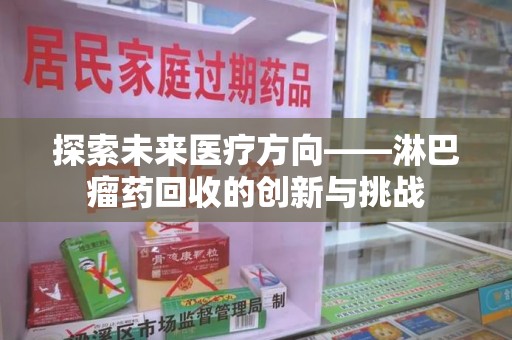 株洲探索未来医疗方向——淋巴瘤药回收的创新与挑战