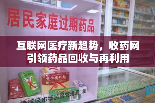 株洲互联网医疗新趋势，收药网引领药品回收与再利用