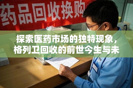 株洲探索医药市场的独特现象，格列卫回收的前世今生与未来趋势