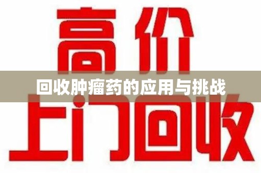 株洲回收肿瘤药的应用与挑战