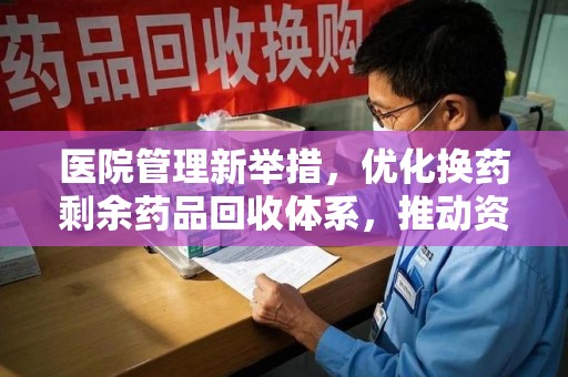 株洲医院管理新举措，优化换药剩余药品回收体系，推动资源再利用