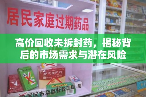 株洲高价回收未拆封药，揭秘背后的市场需求与潜在风险