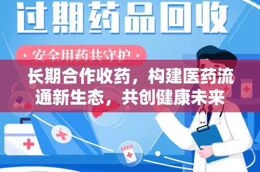 株洲长期合作收药，构建医药流通新生态，共创健康未来