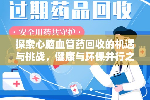 株洲探索心脑血管药回收的机遇与挑战，健康与环保并行之道