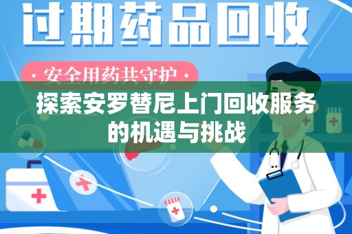 株洲探索安罗替尼上门回收服务的机遇与挑战