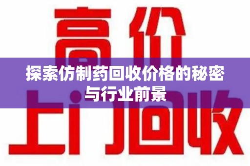 株洲探索仿制药回收价格的秘密与行业前景