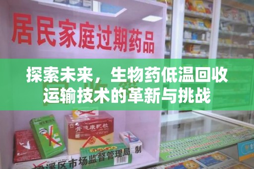 株洲探索未来，生物药低温回收运输技术的革新与挑战
