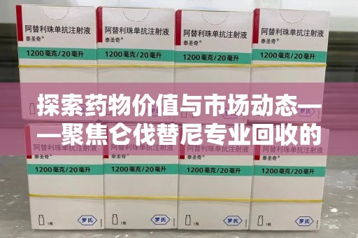 株洲探索药物价值与市场动态——聚焦仑伐替尼专业回收的机遇与挑战