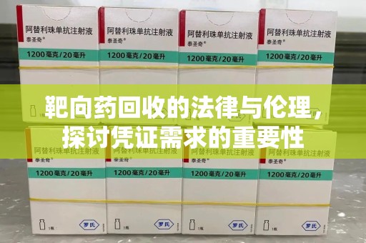 株洲靶向药回收的法律与伦理，探讨凭证需求的重要性