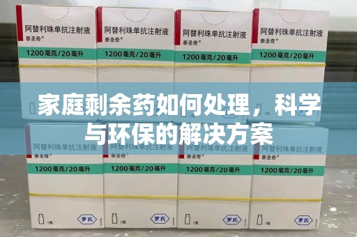 株洲家庭剩余药如何处理，科学与环保的解决方案