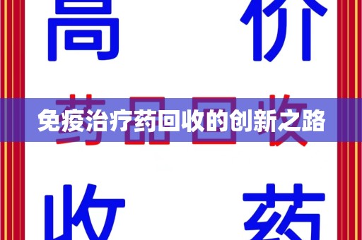 株洲免疫治疗药回收的创新之路