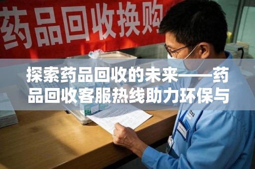 株洲探索药品回收的未来——药品回收客服热线助力环保与健康