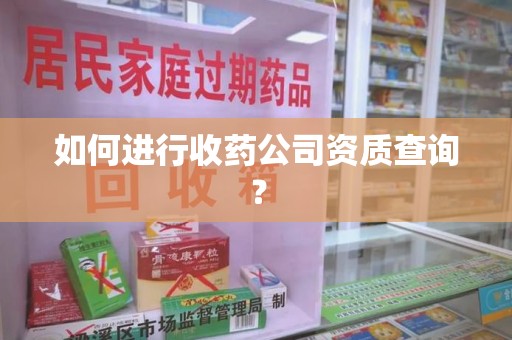 株洲如何进行收药公司资质查询？