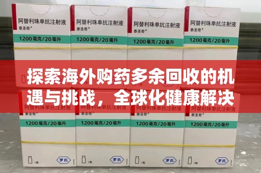 株洲探索海外购药多余回收的机遇与挑战，全球化健康解决方案