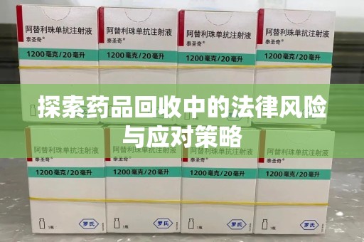 株洲探索药品回收中的法律风险与应对策略
