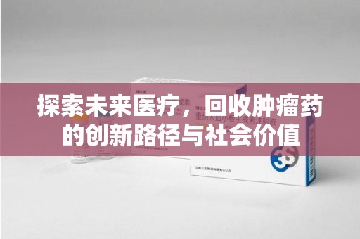 株洲探索未来医疗，回收肿瘤药的创新路径与社会价值