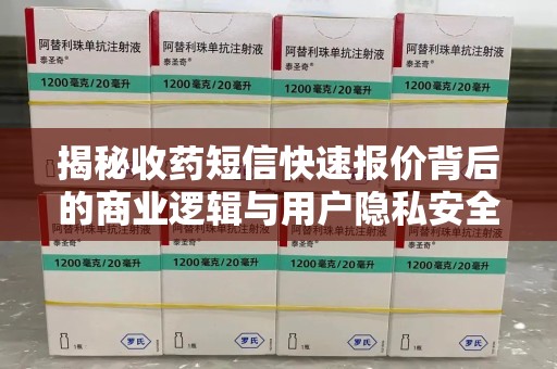 株洲揭秘收药短信快速报价背后的商业逻辑与用户隐私安全