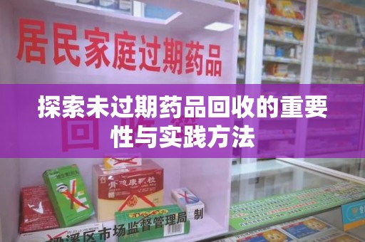 株洲探索未过期药品回收的重要性与实践方法