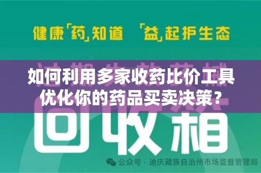 株洲如何利用多家收药比价工具优化你的药品买卖决策？