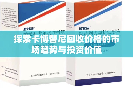 株洲探索卡博替尼回收价格的市场趋势与投资价值