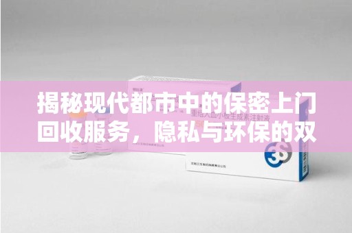 株洲揭秘现代都市中的保密上门回收服务，隐私与环保的双赢选择