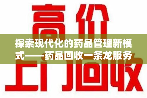 株洲探索现代化的药品管理新模式——药品回收一条龙服务的崛起