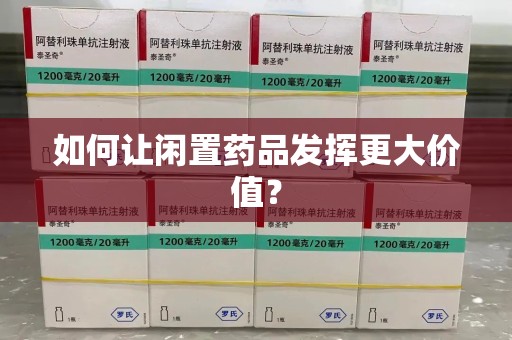 株洲如何让闲置药品发挥更大价值？
