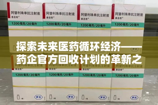 株洲探索未来医药循环经济——药企官方回收计划的革新之路