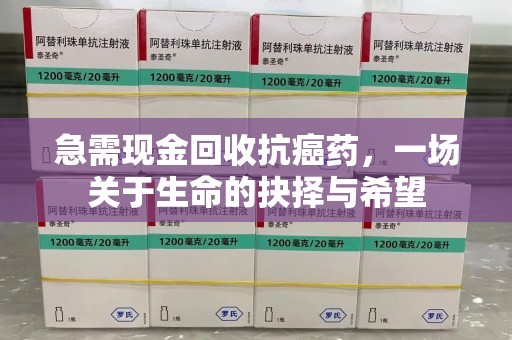 株洲急需现金回收抗癌药，一场关于生命的抉择与希望