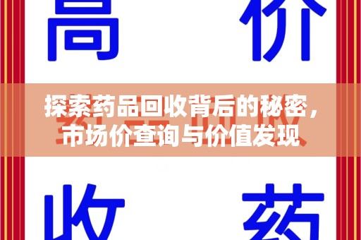 株洲探索药品回收背后的秘密，市场价查询与价值发现