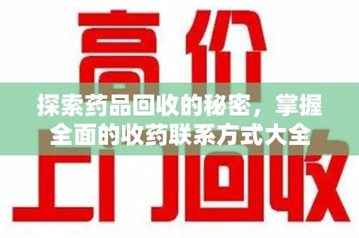 株洲探索药品回收的秘密，掌握全面的收药联系方式大全