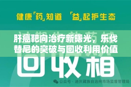 株洲肝癌靶向治疗新曙光，乐伐替尼的突破与回收利用价值