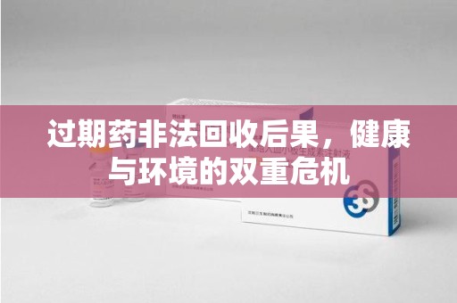 株洲过期药非法回收后果，健康与环境的双重危机
