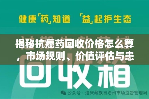 株洲揭秘抗癌药回收价格怎么算，市场规则、价值评估与患者权益