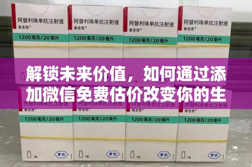株洲解锁未来价值，如何通过添加微信免费估价改变你的生活