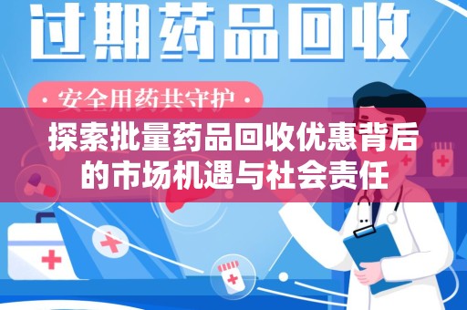 株洲探索批量药品回收优惠背后的市场机遇与社会责任