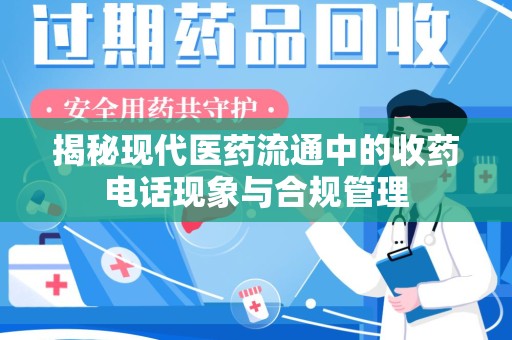 株洲揭秘现代医药流通中的收药电话现象与合规管理