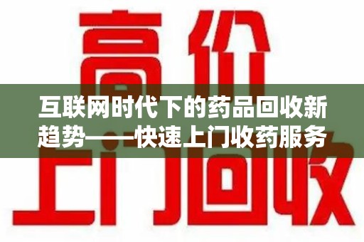 株洲互联网时代下的药品回收新趋势——快速上门收药服务的崛起
