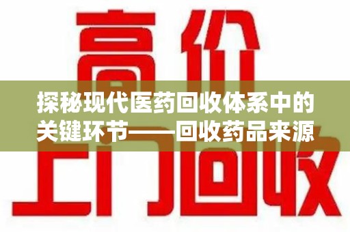 株洲探秘现代医药回收体系中的关键环节——回收药品来源审核