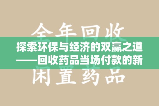 株洲探索环保与经济的双赢之道——回收药品当场付款的新型模式