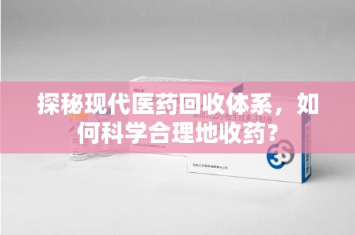 株洲探秘现代医药回收体系，如何科学合理地收药？