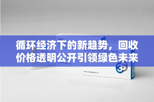 株洲循环经济下的新趋势，回收价格透明公开引领绿色未来