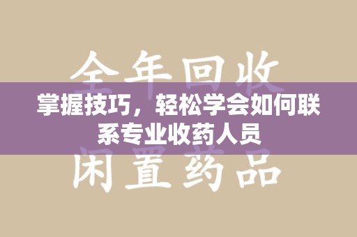株洲掌握技巧，轻松学会如何联系专业收药人员